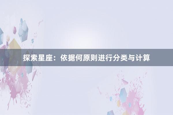 探索星座：依据何原则进行分类与计算