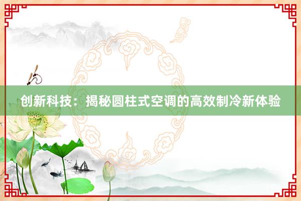 创新科技：揭秘圆柱式空调的高效制冷新体验