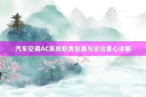 汽车空调AC系统职责旨趣与诊治重心详解