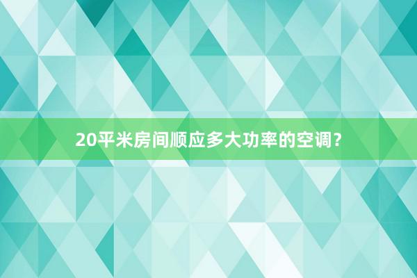 20平米房间顺应多大功率的空调？